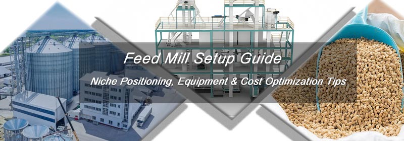 Feed Mill Setup Guide - Niche Positioning, Equipment & Cost Optimization Tips